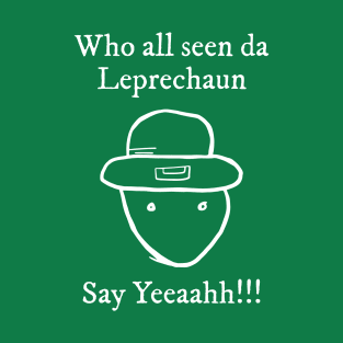 Who All Seen Da Leprechaun Say Yeah St. Patrick’s Day T-Shirt