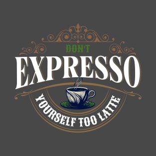 Don't Expresso Yourself Too Latte T-Shirt