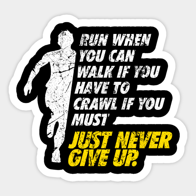 Run when you can walk if you have to crawl if you must just never give ...