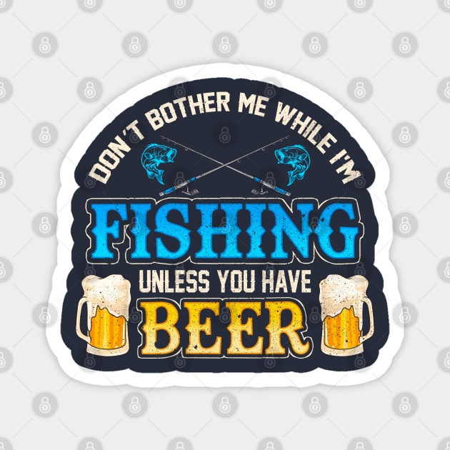 Don't Bother Me While I'm Fishing Unless You Have Beer Magnet by E