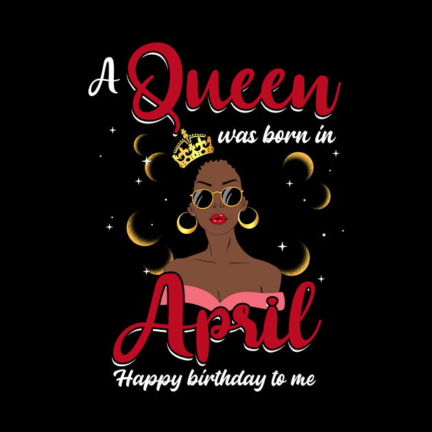 A Queen Was Born In April Happy Birthday To Me by Manonee