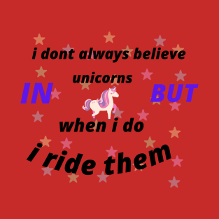 I DON'T ALWAYS BELIVE IN UNICORNS BUT WHEN I DO I RIDE THEM T-Shirt