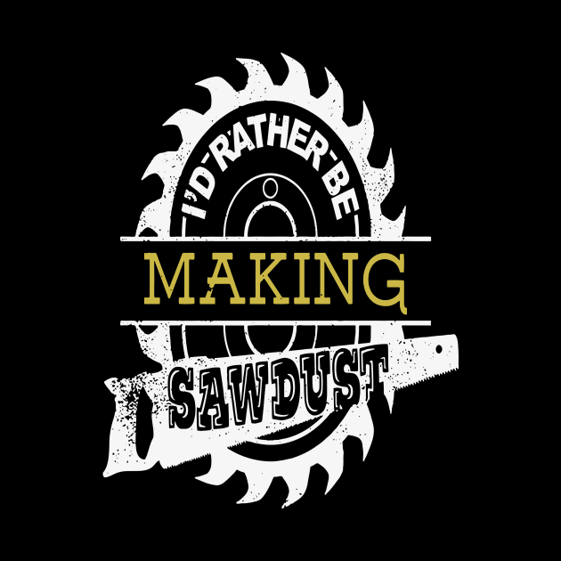 I'd Rather Be Making Sawdust Cool Carpenter Gift by Pretr=ty