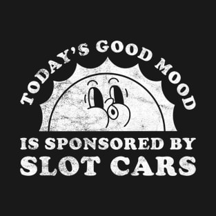 Today's Good Mood Is Sponsored By Slot Cars Gift for Slot Cars Lover T-Shirt