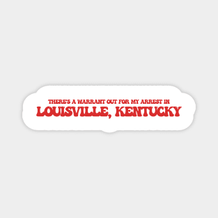 There's a warrant out for my arrest in Louisville, Kentucky Magnet