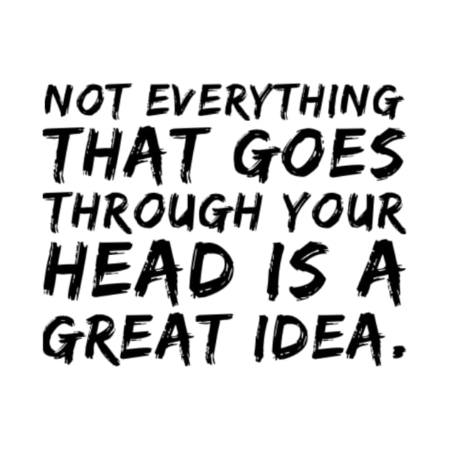 Not everything that goes through your head is a great idea. by MB WALL