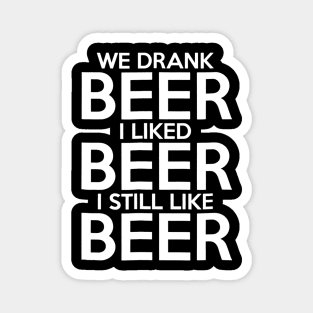 We Drank Beer I Liked Beer I Still Like Beer Magnet