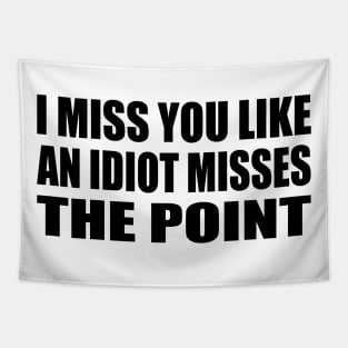 I miss you like an idiot missing the point Tapestry