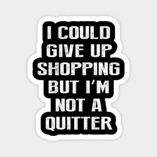 I Could Give Up Shopping But I'm Not A Quitter Magnet