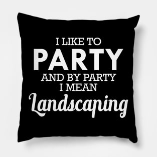 Landscaping - I like to party and by party I mean landscaping Pillow