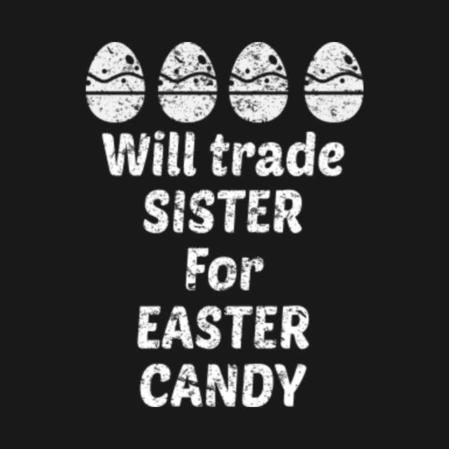 Will Trade Sister For Easter Candy Funny Holiday Spring - Easter ...