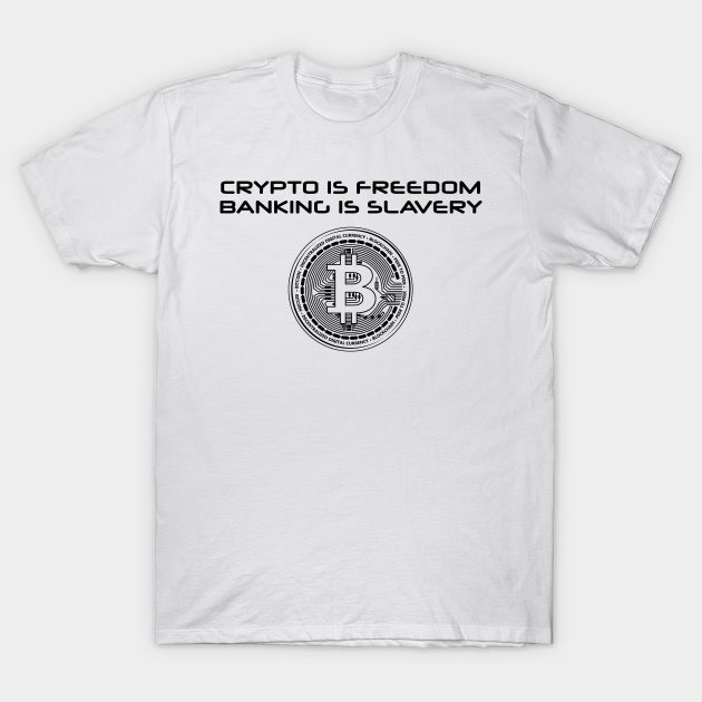 Crypto Is Freedom Banking Is Slavery Cryptocurrency T Shirt Teepublic