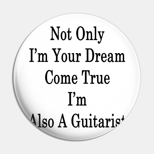 Not Only I'm Your Dream Come True I'm Also A Guitarist Pin by supernova23