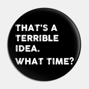That's a Terrible Idea.  What Time? WHITE TEXT Pin