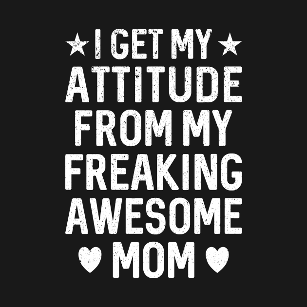 I Get My Attitude From My Freaking Awesome Mom by PorcupineTees