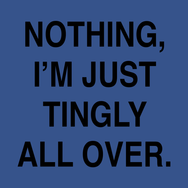 Discover NOTHING I’M JUST TINGLY ALL OVER - Tingly - T-Shirt