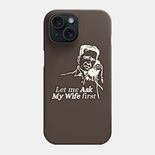 Let me ask my Wife first Phone Case