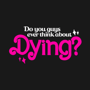 Do You Guys Ever Think About Dying? T-Shirt