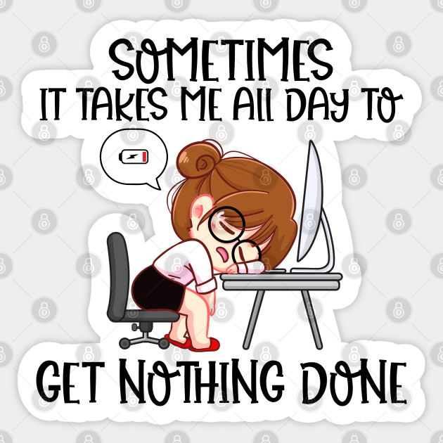 Sometimes it Takes Me All Day to Get Nothing Done Funny Saying - Funny Lazy Quotes - Sticker | TeePublic Sometimes it Takes Me All Day to Get Nothing Done Funny Saying - Funny Lazy Quotes - Sticker | TeePublic