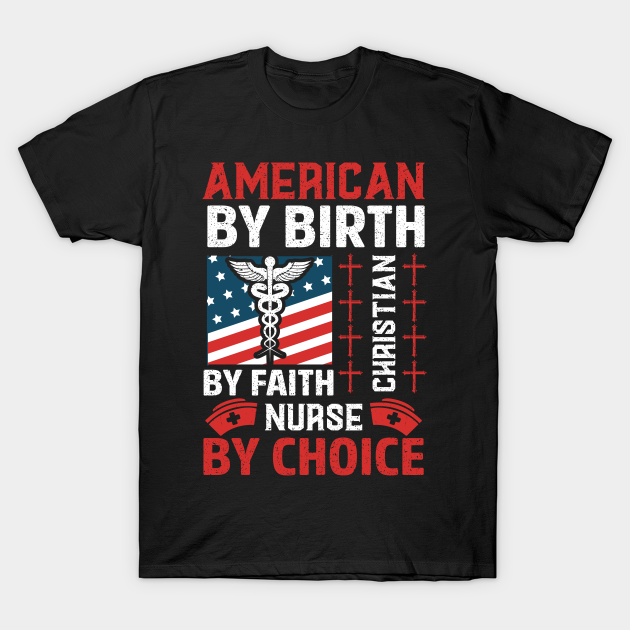 American by Birth Christian by Faith Nurse by Choice - Patriotism - T-Shirt