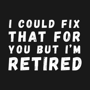 I Could Fix That for you but I'm Retired T-Shirt