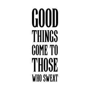 Good things come to those who sweat gym motivational quote T-Shirt