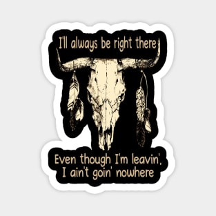 I'll Always Be Right There Even Though I'm Leavin', I Ain't Goin' Nowhere Bull Quotes Feathers Magnet