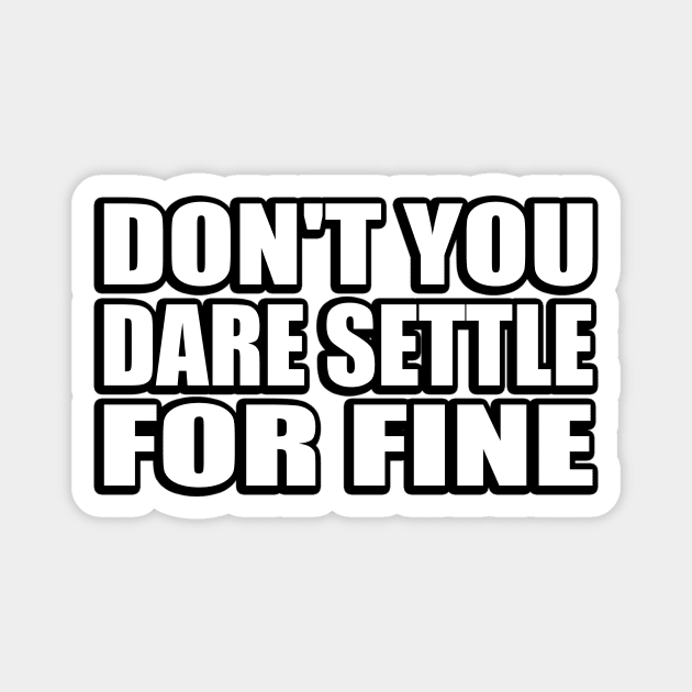 Don't you dare settle for fine Magnet by CRE4T1V1TY