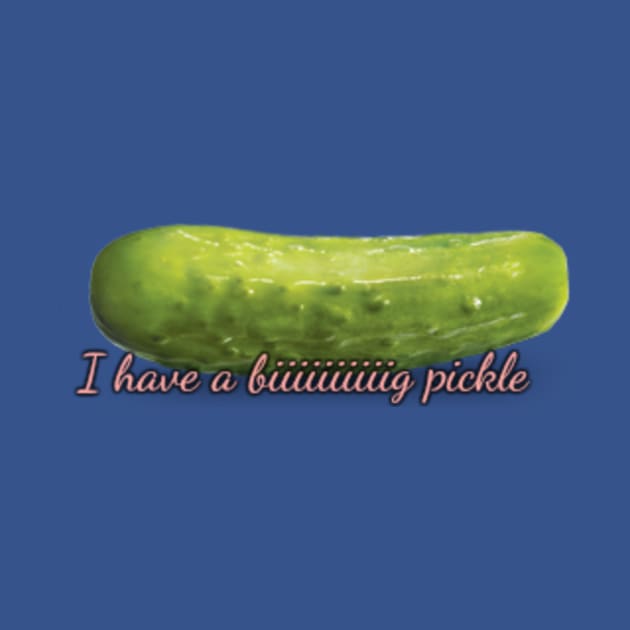 I have a big pickle by DESIGNmaster