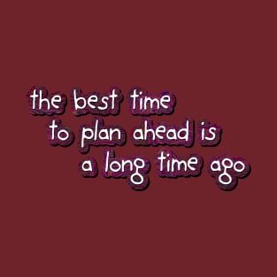 the best time to plan ahead T-Shirt