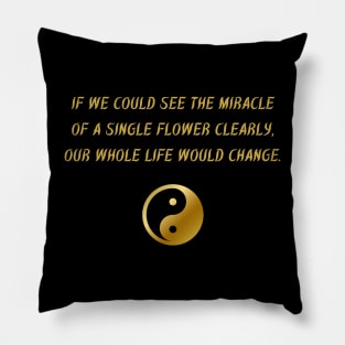 If We Could See The Miracle of A Single Flower Clearly, Our Whole Life Would Change. Pillow