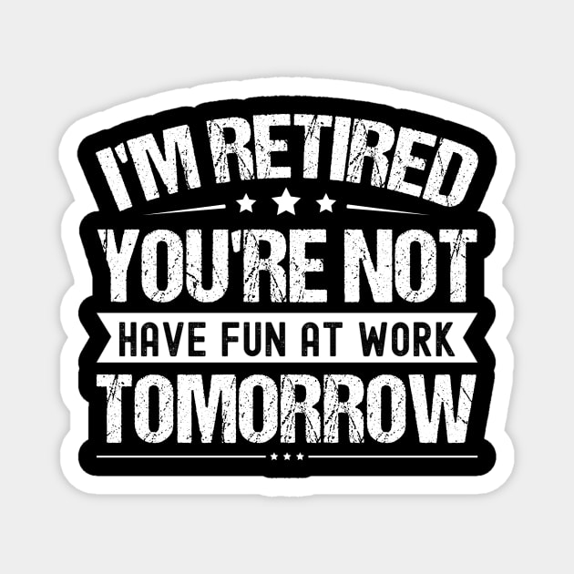 I'm Retired You're Not Have Fun At Work Tomorrow, Funny Retirement Quote, Magnet by Crimson Leo Designs