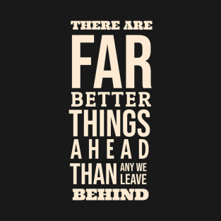 There Are Far Better Things Ahead Than Any We Leave Behind T-Shirt