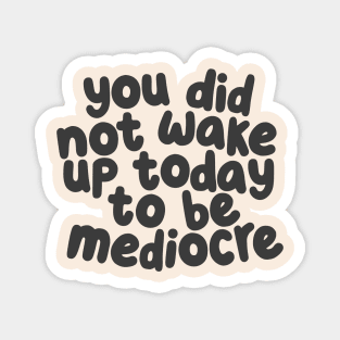 You Did Not Wake Up Today to Be Mediocre by The Motivated Type Magnet