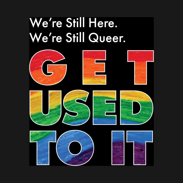 We're Still Here. We're Still Queer. Get Used To It by CrysOdenkirk