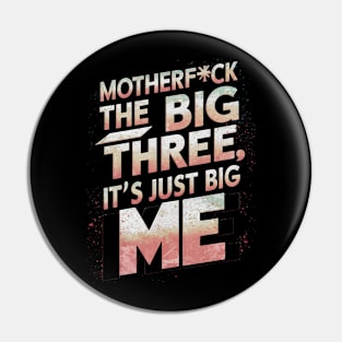 Motherf*ck the big three, it's just big me Pin