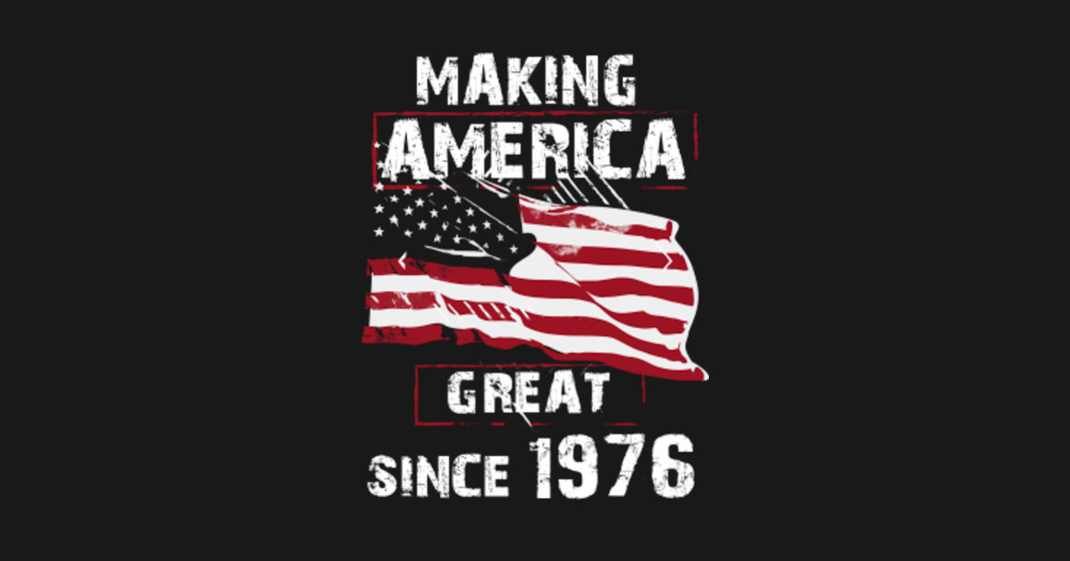 Making America Great Since 1976 Making America Great Since 1976