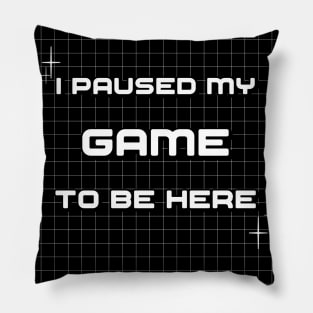 I Paused My Game To Be Here Pillow