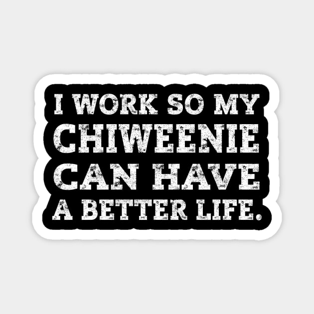 I Work So My Chiweenie Can Have A Better Life Magnet by ScottsRed