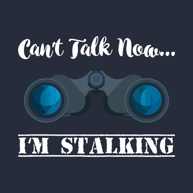 Can't talk now I'm Stalking - Stalker Social Media by Shirtbubble