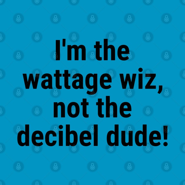 I'm the wattage wiz, not the decibel dude! Black by sapphire seaside studio