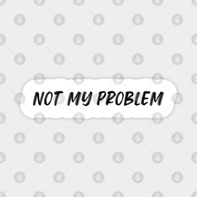 Not My Problem. Funny Sarcastic Quote. Magnet by That Cheeky Tee