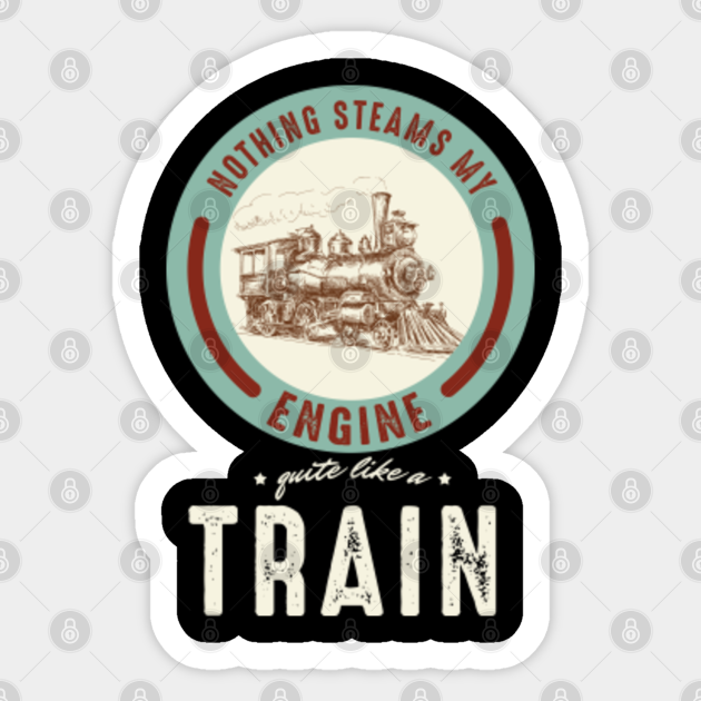 Railway Engine Transportation Railroad Locomotive Nothing Steams My Engine Quite Like A Train Gift - Rail Cars - Sticker