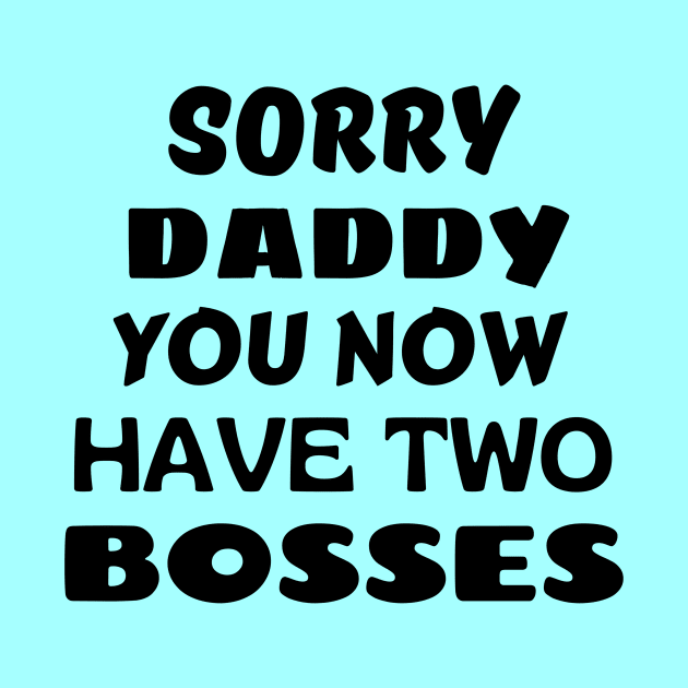 Sorry Daddy You Now Have Two Bosses by KidsKingdom