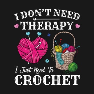 I Don't Need Therapy I Just Need To Crochet Funny Crocheting T-Shirt