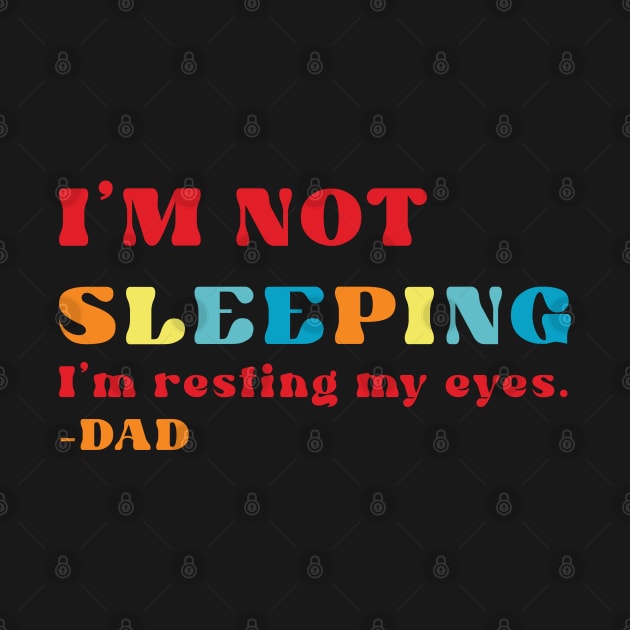 I'm Not Sleeping I'm Just Restingg My Eyes - Dad by RoroArtsAndDesigns