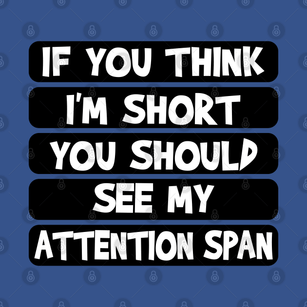 If you think I'm short, you should see my attention span by Blended Designs