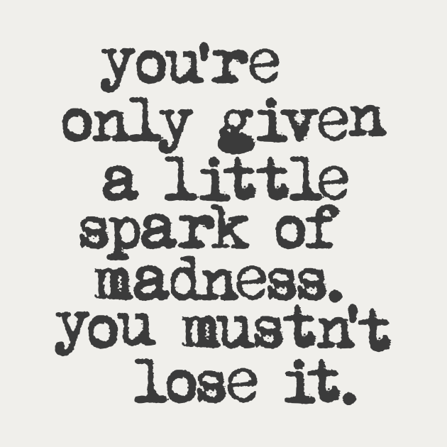 You're Only Given a Little Spark of Madness You Mustn't Lose It in black and white by MotivatedType