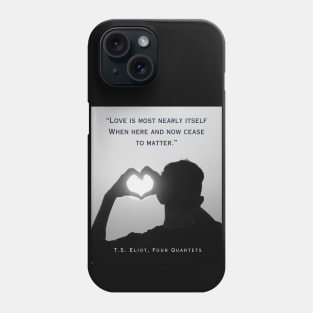 T.S. Eliot quote: Love is most nearly itself When here and now cease to matter. Phone Case