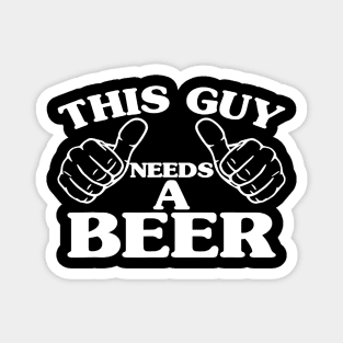 THIS GUY NEEDS A BEER  BEER LOVERS Magnet